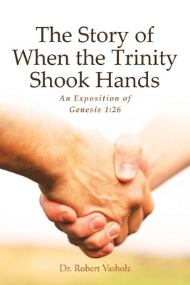 The Story of When the Trinity Shook Hands: An Exposition of Genesis 1:26 by Vasholz, Robert