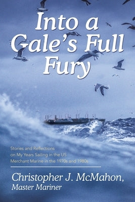 Into a Gale's Full Fury: Stories and Reflections on My Years Sailing in the US Merchant Marine in the 1970s and 1980s by McMahon, Christopher J.