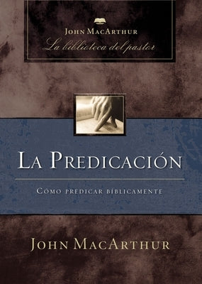 La La Predicaci��n: C��mo Predicar B��blicamente by MacArthur, John
