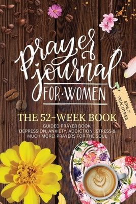 Prayer Journal For Women: The 52 Week Book-Guided Prayer Book-Depression, Anxiety, Addiction, Stress & Much More- Prayers For The Soul: The 52 W by Peachtree, Emily