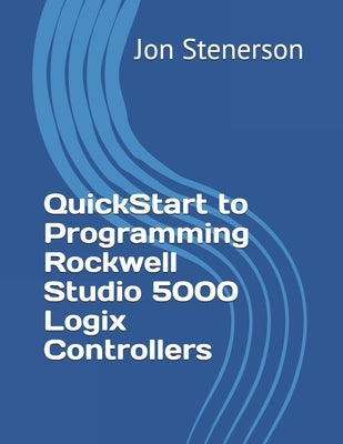 QuickStart to Programming Rockwell Studio 5000 Logix Controllers by Stenerson, Jon