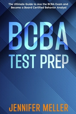 BCBA Test Prep: The Essential Guide to Passing the Board Certified Behavior Analyst (BCBA) Exam by Meller, Jennifer