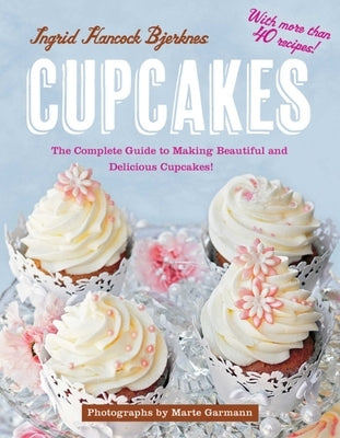 Cupcakes: The Complete Guide to Making Beautiful and Delicious Cupcakes by Bjerknes, Ingrid Hancock