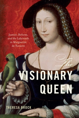 The Visionary Queen: Justice, Reform, and the Labyrinth in Marguerite de Navarre by Brock, Theresa