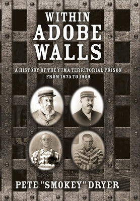 Within Adobe Walls: A history of the Yuma Territorial Prison from 1875 to 1909 by Dryer, Pete Smokey