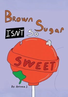 Brown Sugar Isn't So Sweet by J, Antonia