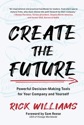 Create the Future: Powerful Decision-Making Tools for Your Company and Yourself by Williams, Rick