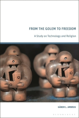 From the Golem to Freedom: A Study on Technology and Religion by Ambrus, G?bor L.