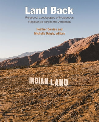 Land Back: Relational Landscapes of Indigenous Resistance Across the Americas by Dorries, Heather