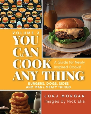 You Can Cook Any Thing: A Guide for Newly Inspired Cooks! Burgers, Dogs, Sides And Many Meaty Things by Morgan, Jorj