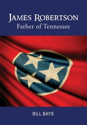 James Robertson: Father of Tennessee by Bill Bays