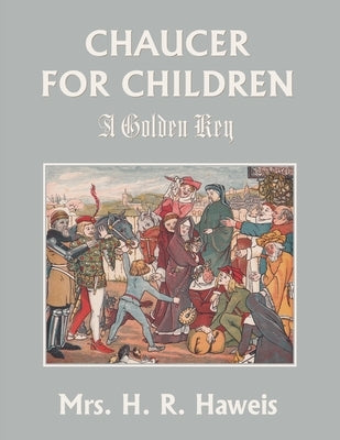 Chaucer for Children: A Golden Key (Yesterday's Classics) by Haweis, H. R.