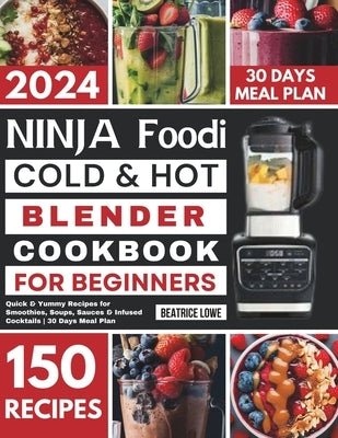 Ninja Foodi Cold & Hot Blender Cookbook for Beginners: Quick & Yummy Recipes for Smoothies, Soups, Sauces & Infused Cocktails 30 Days Meal Plan by Lowe, Beatrice