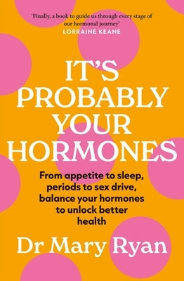 It's Probably Your Hormones: From Appetite to Sleep, Periods to Sex Drive, Balance Your Hormones to Unlock Better Health by Ryan, Mary