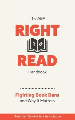 The ABA Right to Read Handbook: Fighting Book Bans and Why It Matters by American Booksellers Association