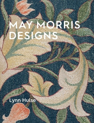 May Morris Designs: The Essence and Soul of Beautiful Embroidery by Hulse, Lynn