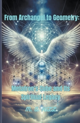 From Archangel to Geometry: Metatron's Cube and Its Spiritual Legacy by Hill, M. a.