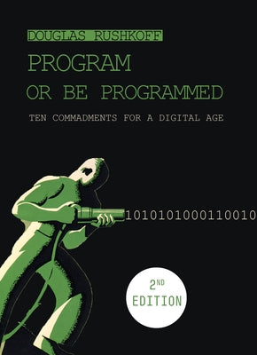 Program or Be Programmed: Ten Commandments for a Digital Age by Rushkoff, Douglas