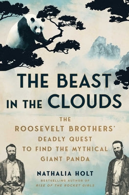 The Beast in the Clouds: The Roosevelt Brothers' Deadly Quest to Find the Mythical Giant Panda by Holt, Nathalia