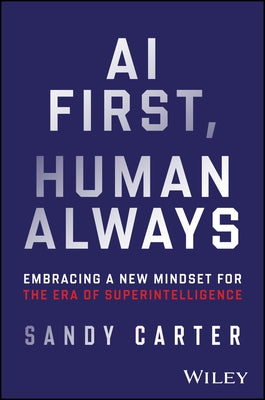 AI First, Human Always: Embracing a New Mindset for the Era of Superintelligence by Carter, Sandy