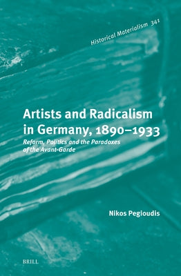 Artists and Radicalism in Germany, 1890-1933 by Pegioudis, Nikos