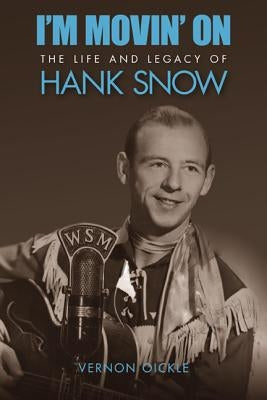 I'm Movin' on: The Life and Legacy of Hank Snow by Oickle, Vernon