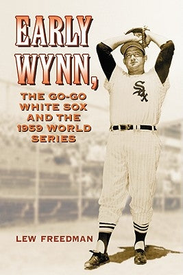 Early Wynn, the Go-Go White Sox and the 1959 World Series by Freedman, Lew