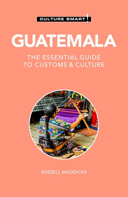 Guatemala - Culture Smart!: The Essential Guide to Customs & Culture by Maddicks, Russell