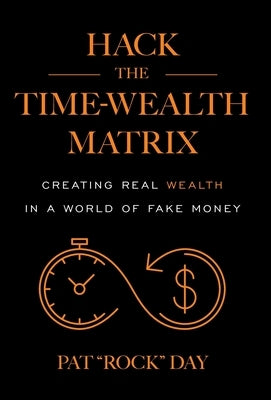 Hack the Time Wealth Matrix: Creating Real Wealth in a World of Fake Money by Day, Pat Rock