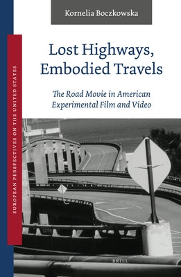 Lost Highways, Embodied Travels: The Road Movie in American Experimental Film and Video by Boczkowska, Kornelia