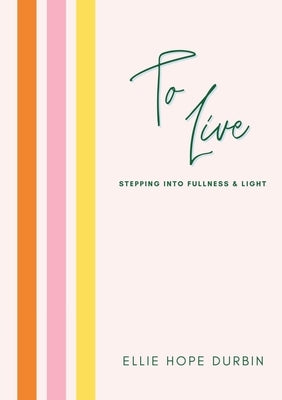 To Live: Stepping Into Fullness and Light by Durbin, Ellie Hope