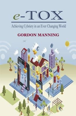 e-TOX: Achieving Cybriety in an Ever Changing World by Manning, Gordon