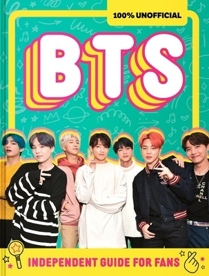 100% Unofficial Bts: Independent Guide for Fans: Your All-Access Pass to K-Pop's Biggest Stars! by Farshore