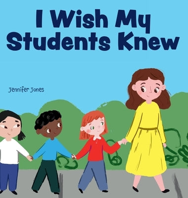 I Wish My Students Knew: A Letter to Students on the First Day and Last Day of School by Jones, Jennifer