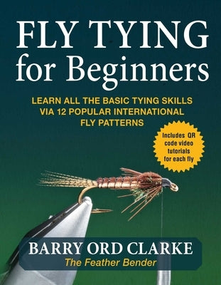 Flytying for Beginners: Learn All the Basic Tying Skills Via 12 Popular International Fly Patterns by Ord Clarke, Barry