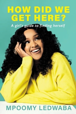 HOW DID WE GET HERE? A Girl's Guide to Finding Herself by Ledwaba, Mpoomy