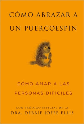 Cómo Abrazar a Un Puercoespín / How to Hug a Porcupine: Cómo Amar a Las Personas Difíciles by Smith, Sean
