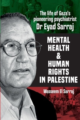 Mental health and human rights in Palestine: The life of Gaza's pioneering psychiatrist Dr Eyad Sarraj by El Sarraj, Wasseem