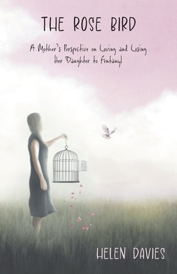 The Rose Bird: A Mother's Perspective on Loving and Losing Her Daughter to Fentanyl by Davies, Helen