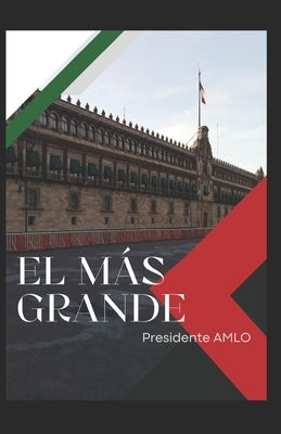 El Mas Grande Presidente Amlo: Andres Manuel Lopez Obrador El Presidente Mas Grande by Mar&#237;n Armenteros 100, Alberto Daniel