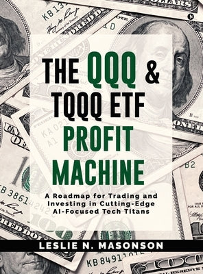 The QQQ and TQQQ ETF Profit Machine: A Roadmap for Trading and Investing in Cutting-Edge AI-Focused Tech Titans by Leslie N Masonson