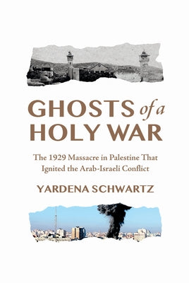 Ghosts of a Holy War: The 1929 Massacre in Palestine That Ignited the Arab-Israeli Conflict by Schwartz, Yardena