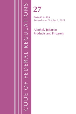 Code of Federal Regulations, Title 27 Alcohol Tobacco Products and Firearms 40-399, Revised as of April 1, 2022 by Office of the Federal Register (U S )