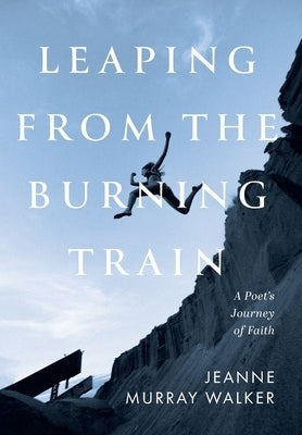 Leaping from the Burning Train: A Poet's Journey of Faith by Walker, Jeanne Murray