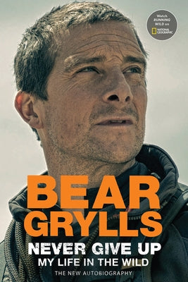 Never Give Up: My Life in the Wild by Grylls, Bear