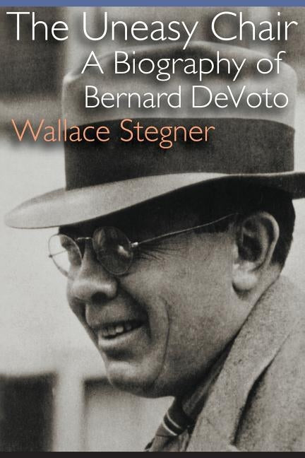 The Uneasy Chair: A Biography of Bernard DeVoto by Stegner, Wallace Earle