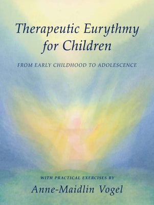 Therapeutic Eurythmy for Children: From Early Childhood to Adolescence: With Practical Exercises by Vogel, Anne-Maidlin