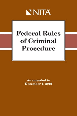 Federal Rules of Criminal Procedure: As Amended to December 1, 2019 by National Institute for Trial Advocacy