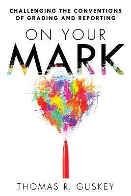 On Your Mark: Challenging the Conventions of Grading and Reporting by Guskey, Thomas R.