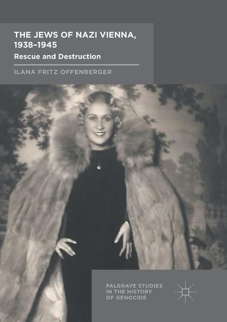 The Jews of Nazi Vienna, 1938-1945: Rescue and Destruction by Offenberger, Ilana Fritz